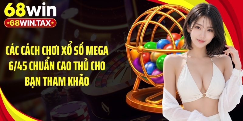 Cách Chơi Xổ Số Mega 6/45 Siêu Dễ Trúng 2026 Tại 68Win 3 Các cách chơi xổ số mega 6/45 chuẩn cao thủ cho bạn tham khảo