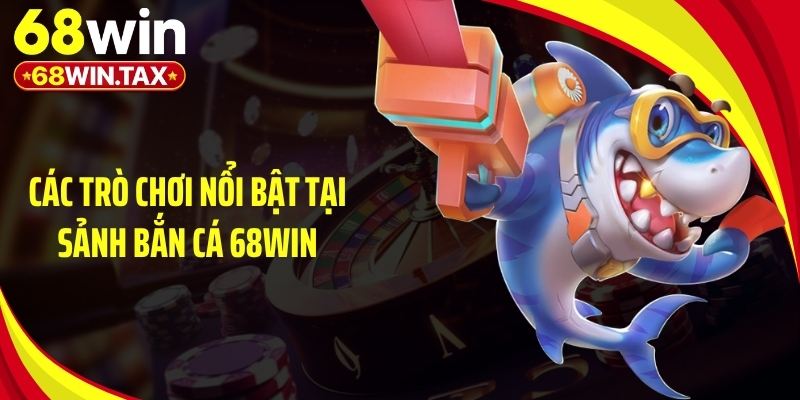 Các trò chơi nổi bật tại sảnh bắn cá 68Win