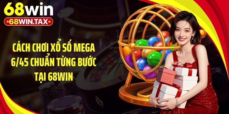 Cách Chơi Xổ Số Mega 6/45 Siêu Dễ Trúng 2026 Tại 68Win 6 Cách chơi xổ số mega 6/45 chuẩn từng bước tại 68Win