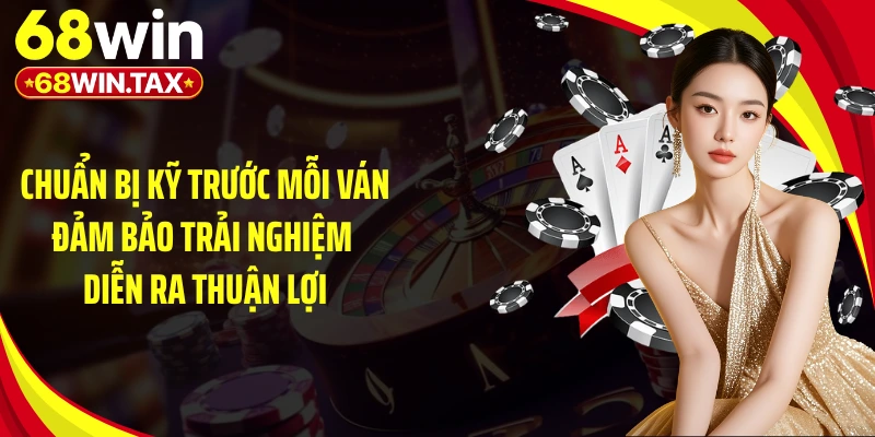Chuẩn bị kỹ trước mỗi ván đảm bảo trải nghiệm diễn ra thuận lợi