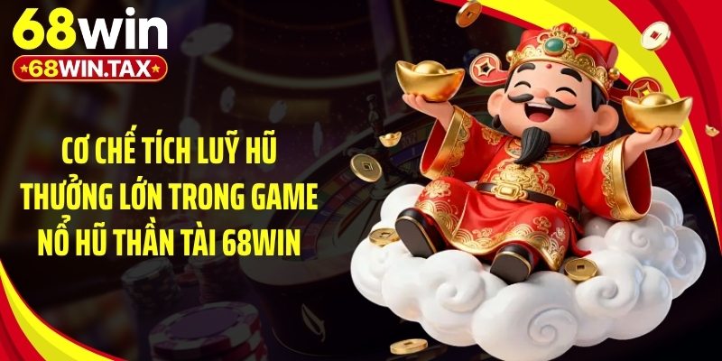 Nổ Hũ Thần Tài 68Win - Cơ Chế Tính Thưởng Siêu Chi Tiết 4 Cơ chế tích luỹ hũ thưởng lớn trong game nổ hũ thần tài 68Win