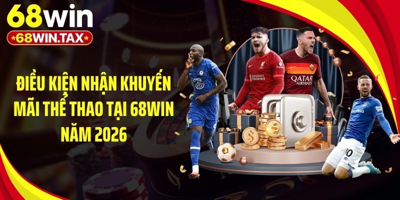 Khuyến Mãi Thể Thao 2026 - Top Ưu Đãi Đỉnh Cao Tại 68Win 4 Điều kiện nhận khuyến mãi thể thao tại 68Win năm 2026