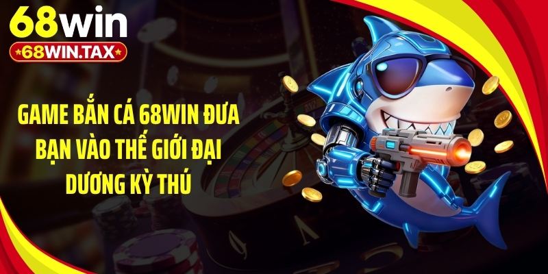 Game bắn cá 68Win đưa bạn vào thế giới đại dương kỳ thú