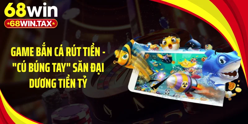 Game Bắn Cá Rút Tiền - "Cú Búng Tay" Săn Đại Dương Tiền Tỷ