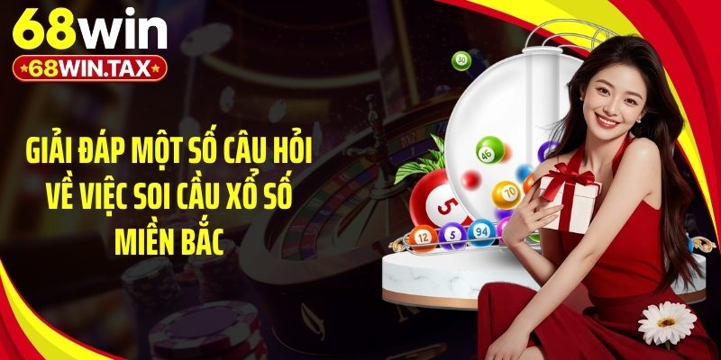 Soi Cầu Xổ Số Miền Bắc Chuẩn Nhận Thưởng Lớn Tại 68Win 5 Giải đáp một số câu hỏi về việc soi cầu xổ số miền Bắc