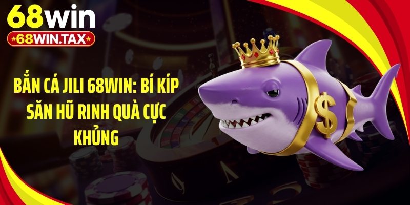 Bắn Cá Jili 68Win - Bí Kíp Săn Hũ Rinh Quà Cực Khủng 2 Giới thiệu game bắn cá Jili 68Win đầy cuốn hút tại nhà cái