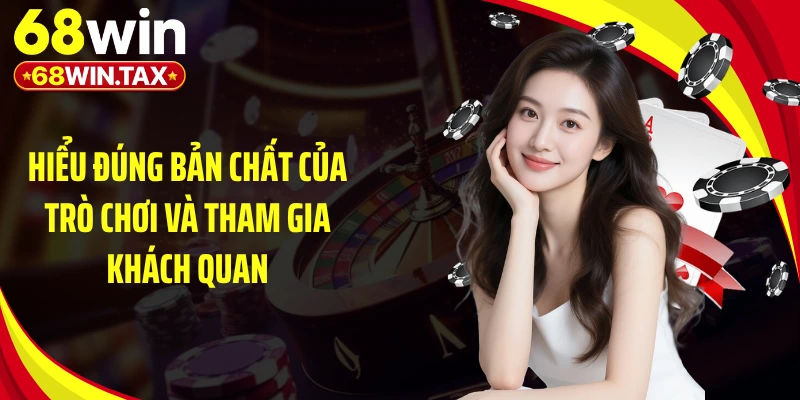 Hiểu đúng bản chất của trò chơi và tham gia khách quan