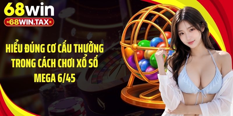 Cách Chơi Xổ Số Mega 6/45 Siêu Dễ Trúng 2026 Tại 68Win 4 Hiểu đúng cơ cấu thưởng trong cách chơi xổ số mega 6/45