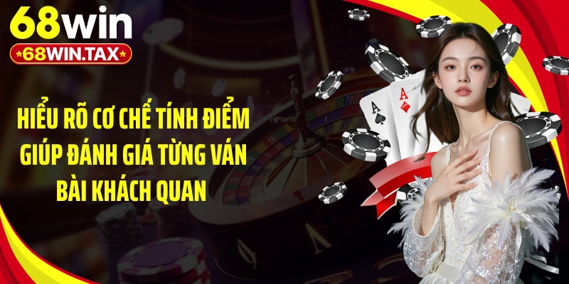 Hiểu rõ cơ chế tính điểm giúp đánh giá từng ván bài khách quan 