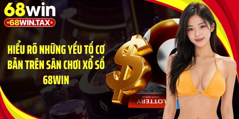 Hiểu rõ những yếu tố cơ bản trên sân chơi xổ số 68Win