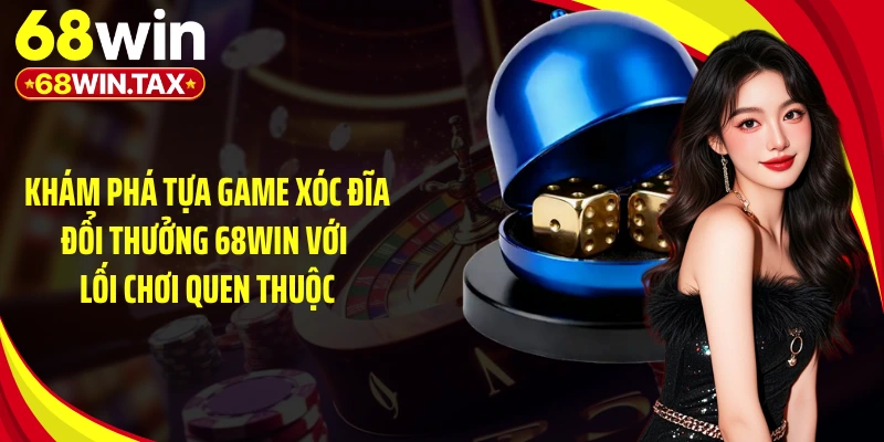 Game Xóc Đĩa Đổi Thưởng 68WIN - Cú Lật Kèo Đầy Kịch Tính 2 Khám phá tựa game xóc đĩa đổi thưởng 68WIN với lối chơi quen thuộc