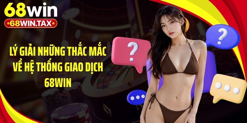 Câu Hỏi Liên Quan 68Win - Bí Mật Người Chơi Phải Biết 2 Lý giải những thắc mắc về hệ thống giao dịch 68Win