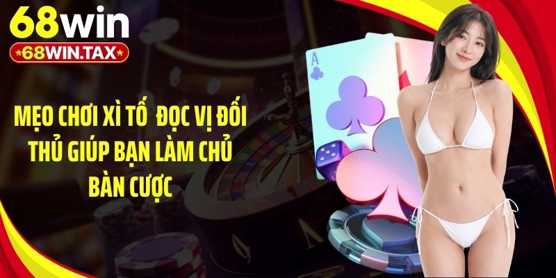 Mẹo Chơi Xì Tố - Bí Quyết Đặt Cược Luôn Thắng Tại 68Win 4 Mẹo chơi xì tố đọc vị đối thủ giúp bạn làm chủ bàn cược