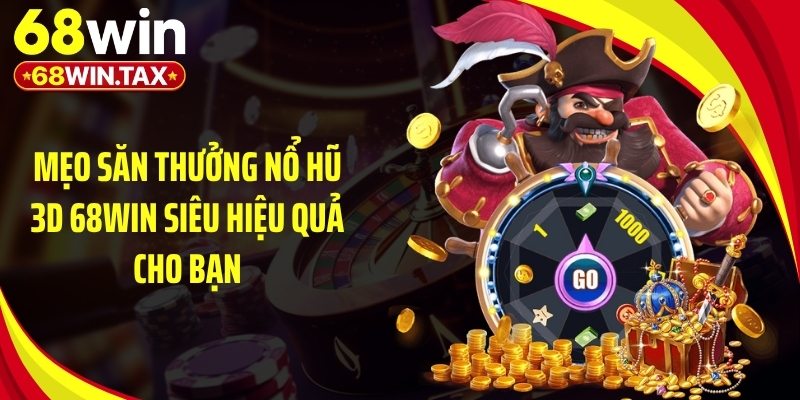 Mẹo săn thưởng nổ hũ 3D 68Win siêu hiệu quả cho bạn