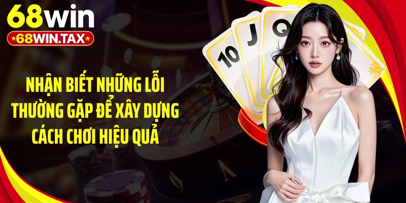 Game Phỏm Online 68WIN: Đấu Trí Từng Lá Bài Kịch Tính 5 Nhận biết những lỗi thường gặp để xây dựng cách chơi hiệu quả
