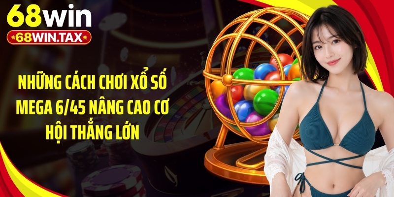 Cách Chơi Xổ Số Mega 6/45 Siêu Dễ Trúng 2026 Tại 68Win 5 Những cách chơi xổ số mega 6/45 nâng cao cơ hội thắng lớn