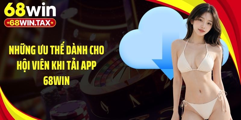 Những ưu thế dành cho hội viên khi tải app 68Win