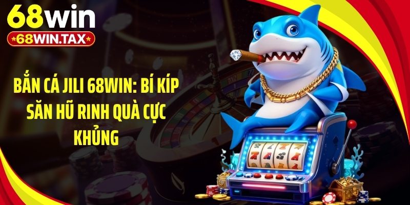 Bắn Cá Jili 68Win - Bí Kíp Săn Hũ Rinh Quà Cực Khủng 5 Phòng game bắn cá Jili 68Win cao thủ săn boss lớn liên tục