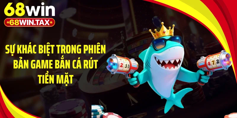 Game Bắn Cá Rút Tiền - "Cú Búng Tay" Săn Đại Dương Tiền Tỷ 2 Sự khác biệt trong phiên bản game bắn cá rút tiền mặt