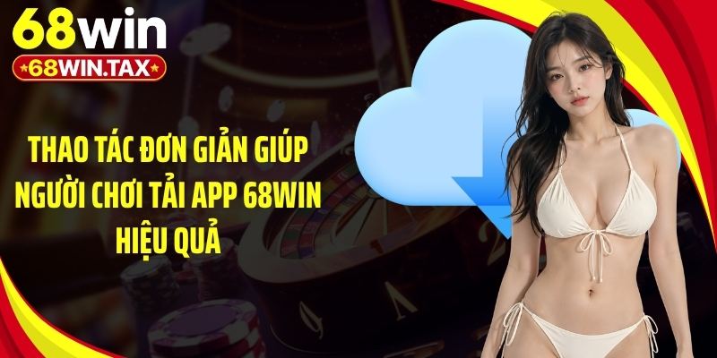 Thao tác đơn giản giúp người chơi tải app 68Win hiệu quả