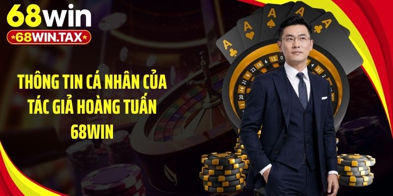 Tác Giả Hoàng Tuấn 68Win - 8 Năm Tạo Dấu Ấn Khác Biệt 1 Thông tin cá nhân của tác giả Hoàng Tuấn 68Win