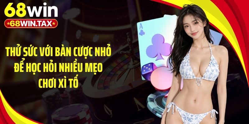 Mẹo Chơi Xì Tố - Bí Quyết Đặt Cược Luôn Thắng Tại 68Win 5 Thử sức với bàn cược nhỏ để học hỏi nhiều mẹo chơi xì tố
