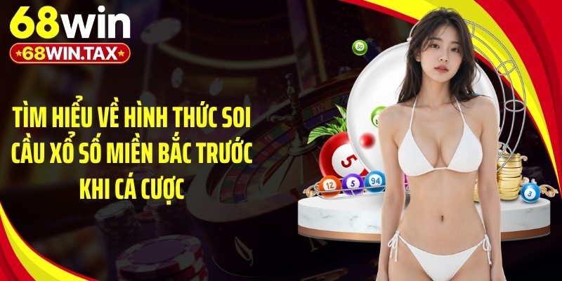 Soi Cầu Xổ Số Miền Bắc Chuẩn Nhận Thưởng Lớn Tại 68Win 2 Tìm hiểu về hình thức soi cầu xổ số miền Bắc trước khi cá cược