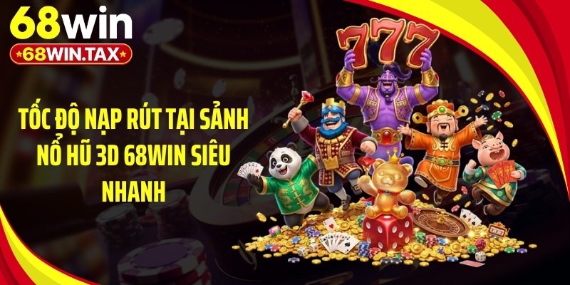Tốc độ nạp rút tại sảnh nổ hũ 3D 68Win siêu nhanh