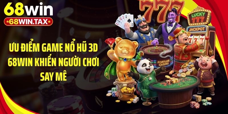 Ưu điểm game nổ hũ 3D 68Win khiến người chơi say mê