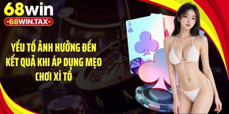 Mẹo Chơi Xì Tố - Bí Quyết Đặt Cược Luôn Thắng Tại 68Win 2 Yếu tố ảnh hưởng đến kết quả khi áp dụng mẹo chơi xì tố